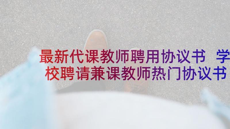 最新代课教师聘用协议书 学校聘请兼课教师热门协议书(优质5篇)