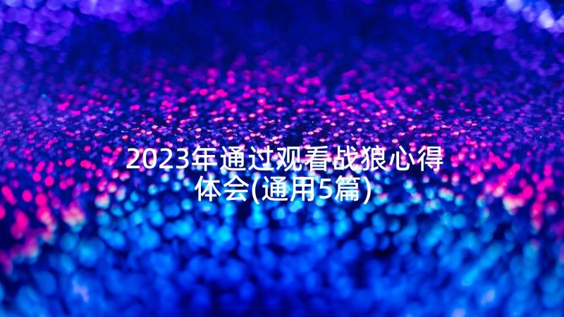 2023年通过观看战狼心得体会(通用5篇)