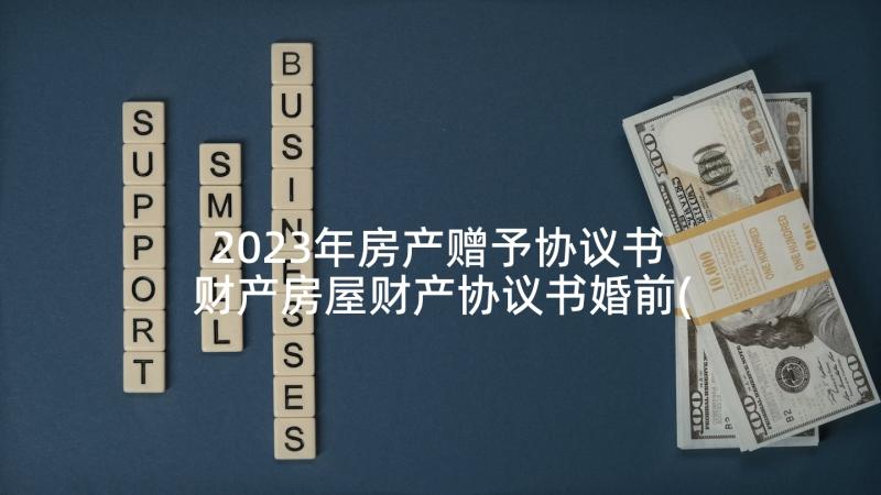 2023年房产赠予协议书 财产房屋财产协议书婚前(优秀6篇)