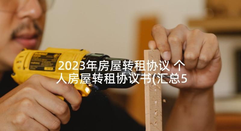 2023年房屋转租协议 个人房屋转租协议书(汇总5篇)