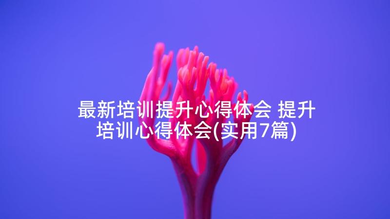 最新培训提升心得体会 提升培训心得体会(实用7篇)