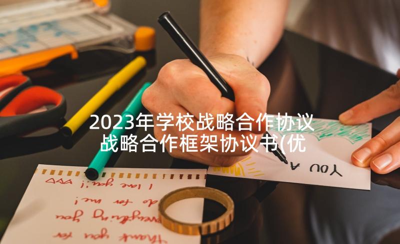 2023年学校战略合作协议 战略合作框架协议书(优质9篇)