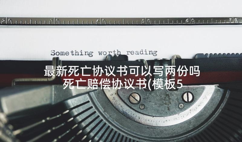 最新死亡协议书可以写两份吗 死亡赔偿协议书(模板5篇)