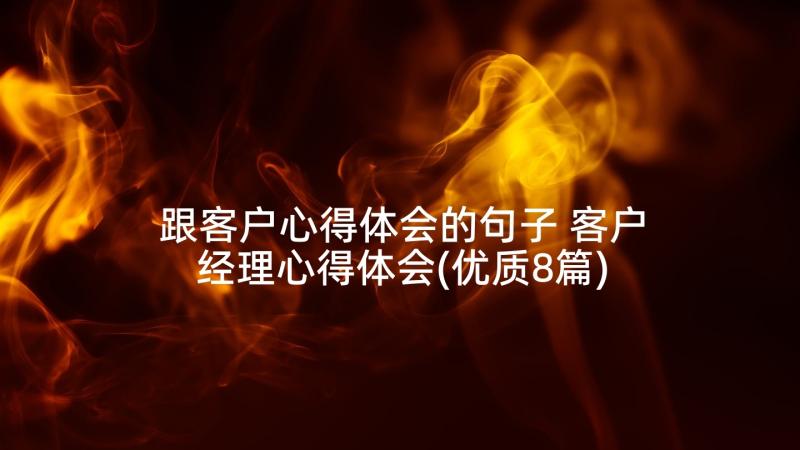 跟客户心得体会的句子 客户经理心得体会(优质8篇)