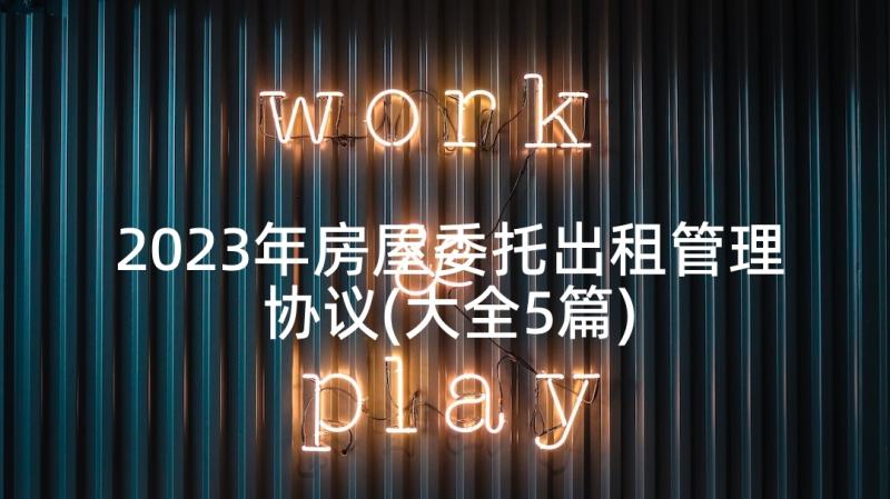 2023年房屋委托出租管理协议(大全5篇)