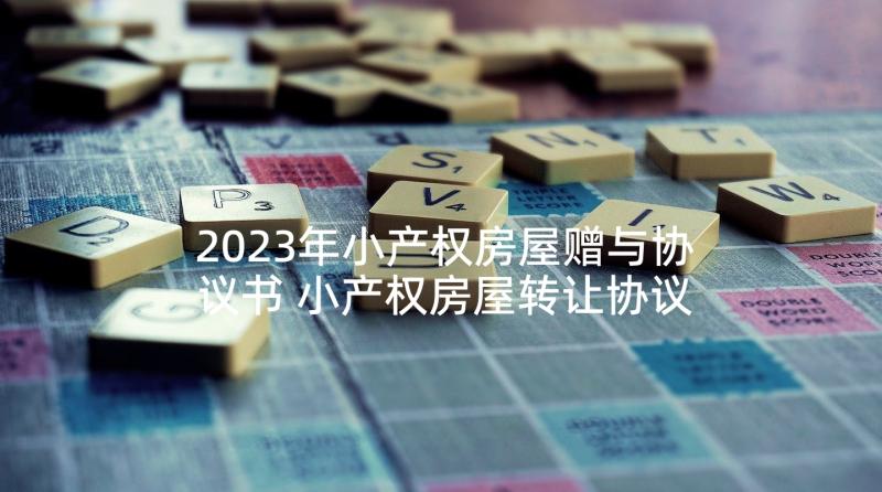 2023年小产权房屋赠与协议书 小产权房屋转让协议书(通用5篇)