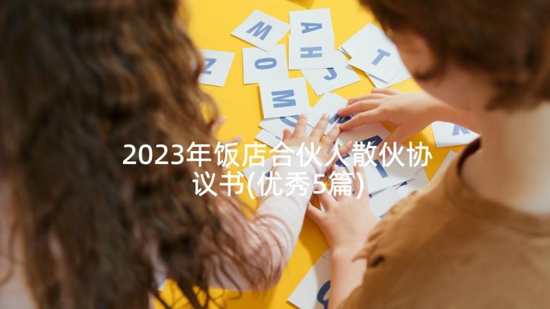 2023年饭店合伙人散伙协议书(优秀5篇)