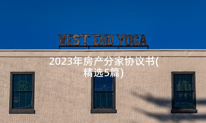 2023年房产分家协议书(精选5篇)