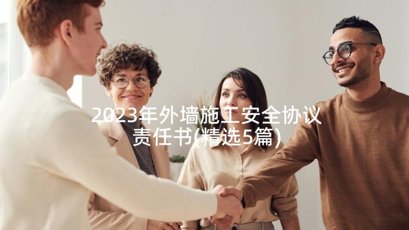 2023年外墙施工安全协议责任书(精选5篇)