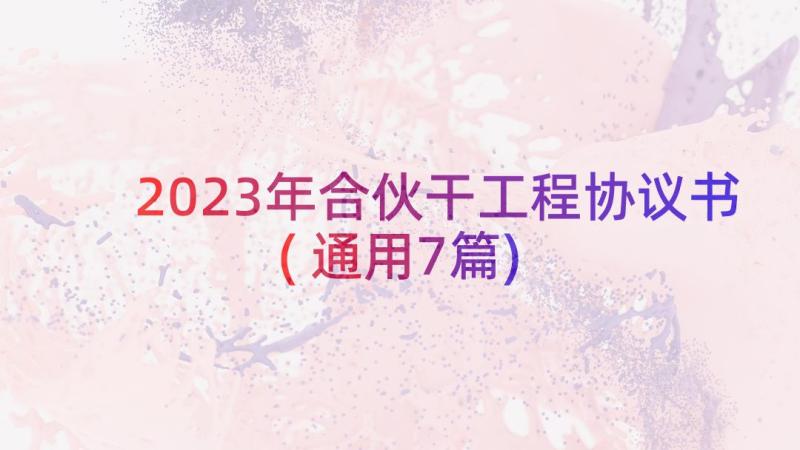 2023年合伙干工程协议书(通用7篇)