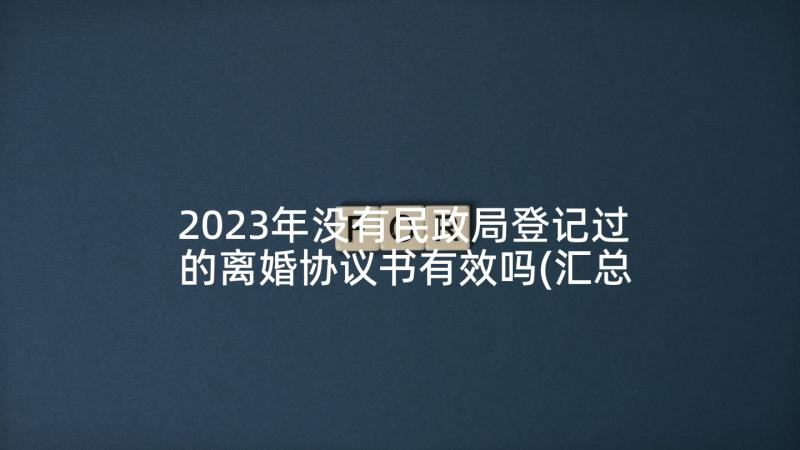 2023年没有民政局登记过的离婚协议书有效吗(汇总9篇)