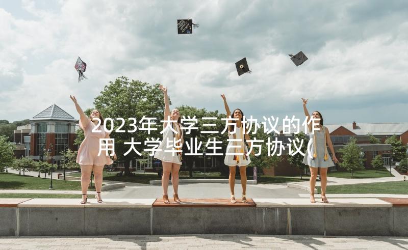 2023年大学三方协议的作用 大学毕业生三方协议(汇总5篇)