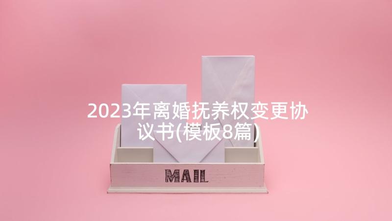 2023年离婚抚养权变更协议书(模板8篇)