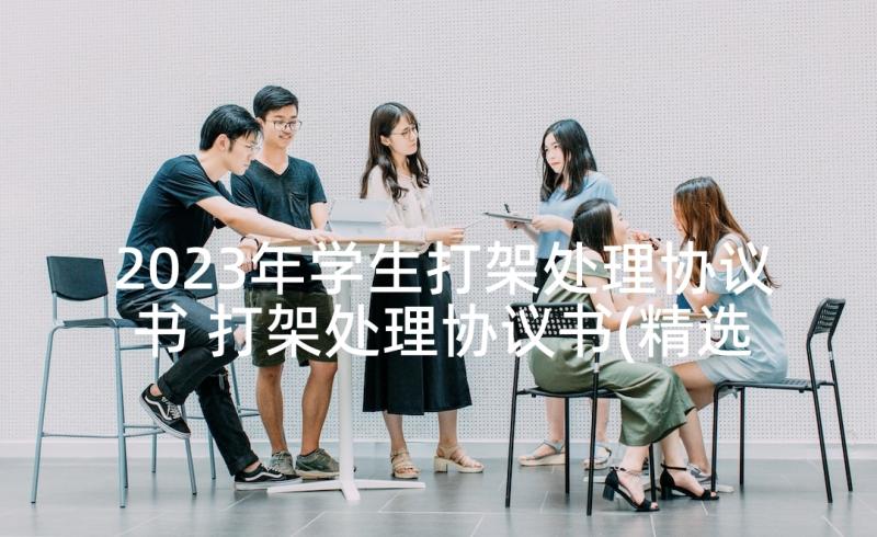 2023年学生打架处理协议书 打架处理协议书(精选5篇)