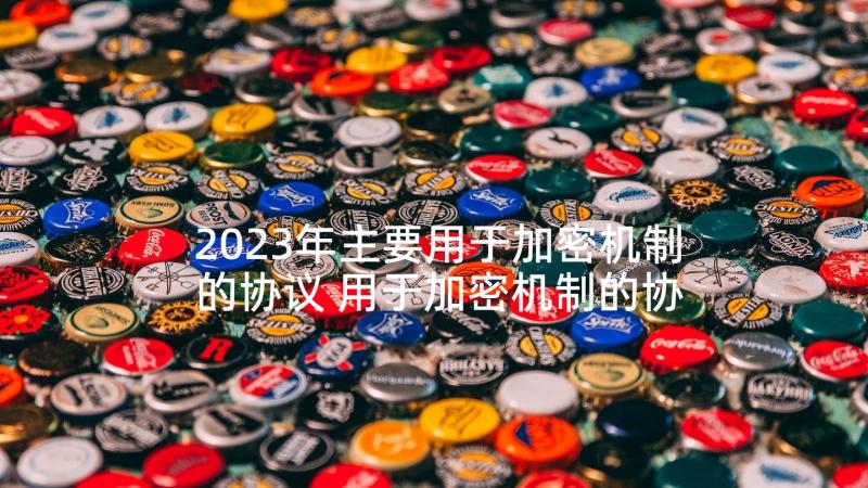 2023年主要用于加密机制的协议 用于加密机制的协议(大全5篇)