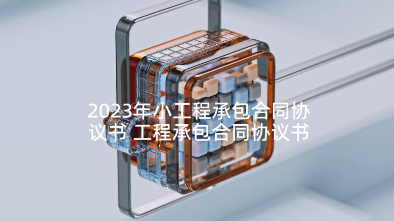 2023年小工程承包合同协议书 工程承包合同协议书(模板7篇)