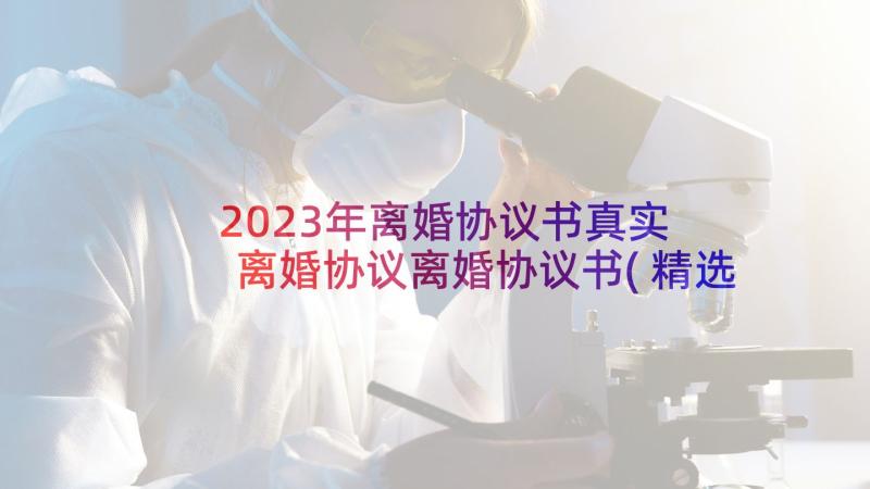 2023年离婚协议书真实 离婚协议离婚协议书(精选7篇)