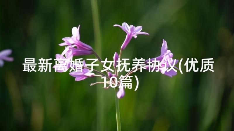 最新离婚子女抚养协议(优质10篇)