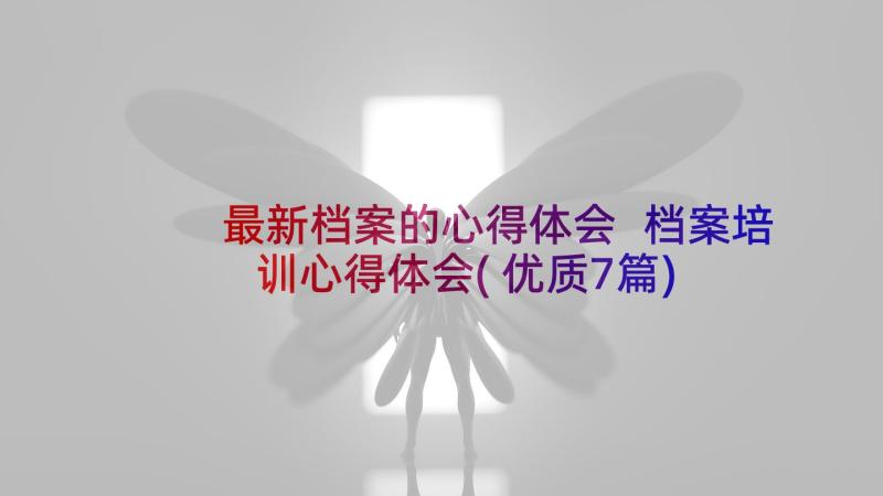 最新档案的心得体会 档案培训心得体会(优质7篇)