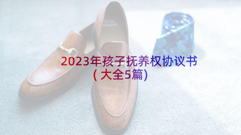 2023年孩子抚养权协议书(大全5篇)