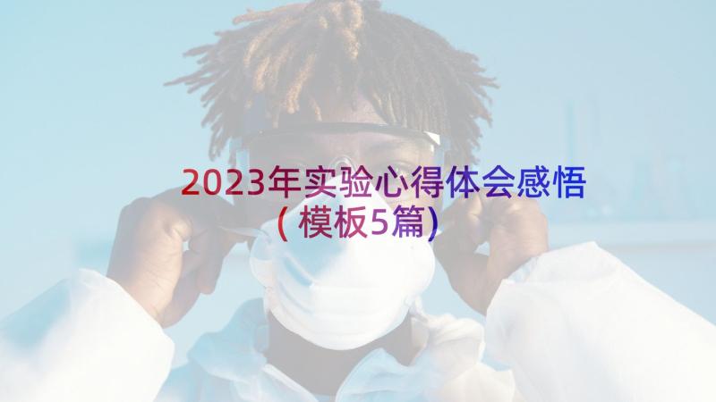 2023年实验心得体会感悟(模板5篇)