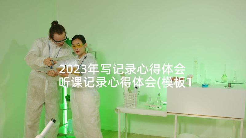 2023年写记录心得体会 听课记录心得体会(模板10篇)