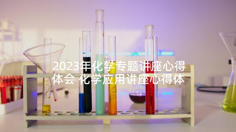 2023年化学专题讲座心得体会 化学应用讲座心得体会(实用5篇)