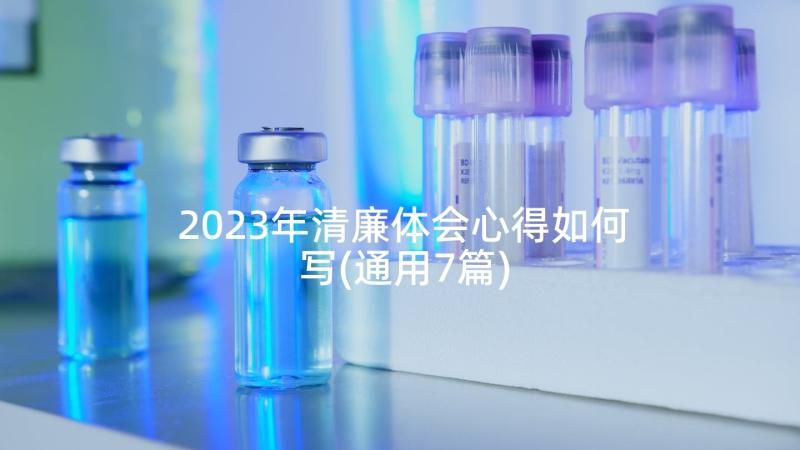 2023年清廉体会心得如何写(通用7篇)