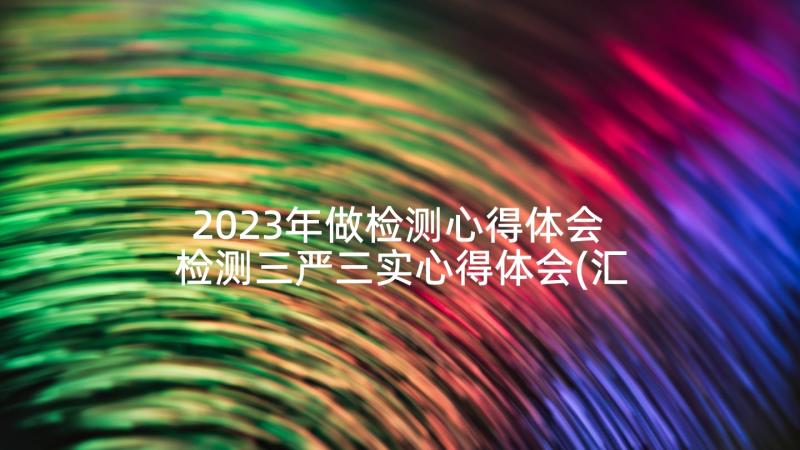 2023年做检测心得体会 检测三严三实心得体会(汇总5篇)