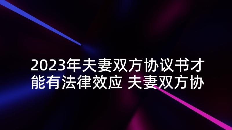 2023年夫妻双方协议书才能有法律效应 夫妻双方协议书(优秀10篇)