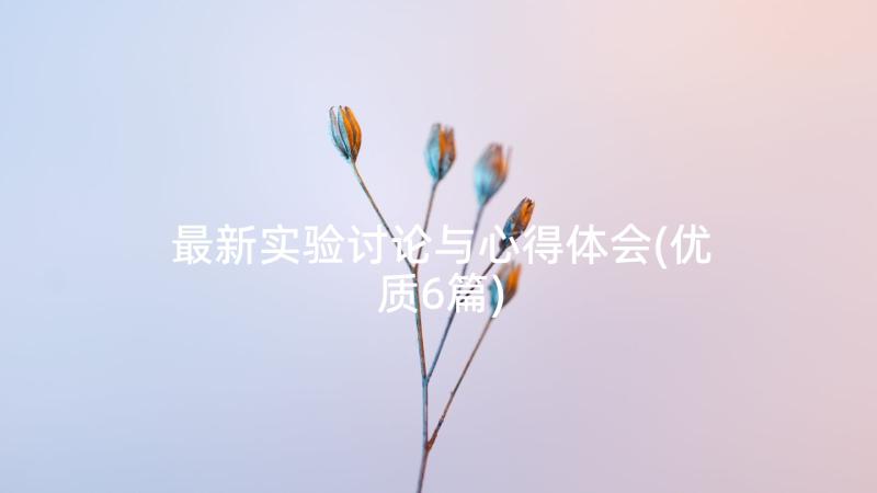 最新实验讨论与心得体会(优质6篇)