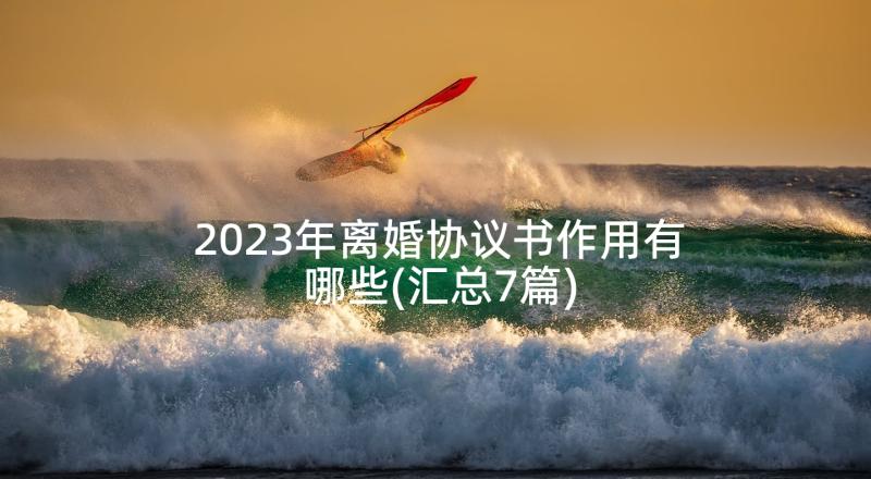 2023年离婚协议书作用有哪些(汇总7篇)