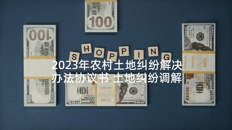 2023年农村土地纠纷解决办法协议书 土地纠纷调解协议书(汇总5篇)