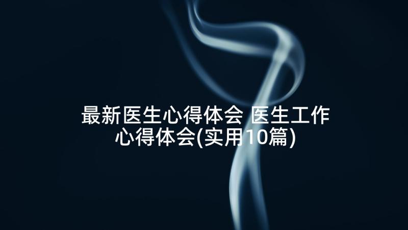 最新医生心得体会 医生工作心得体会(实用10篇)