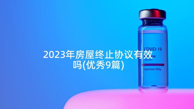 2023年房屋终止协议有效吗(优秀9篇)