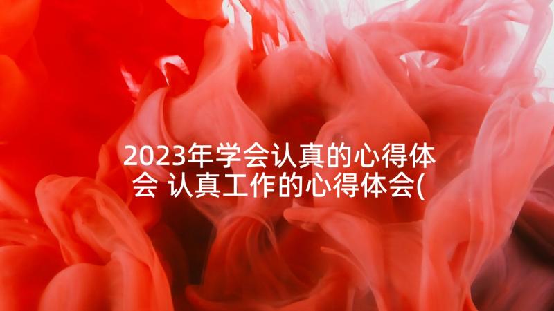 2023年学会认真的心得体会 认真工作的心得体会(优秀6篇)