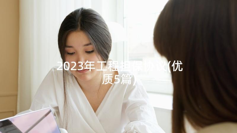 2023年工程担保协议(优质5篇)