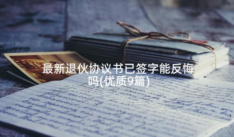 最新退伙协议书已签字能反悔吗(优质9篇)