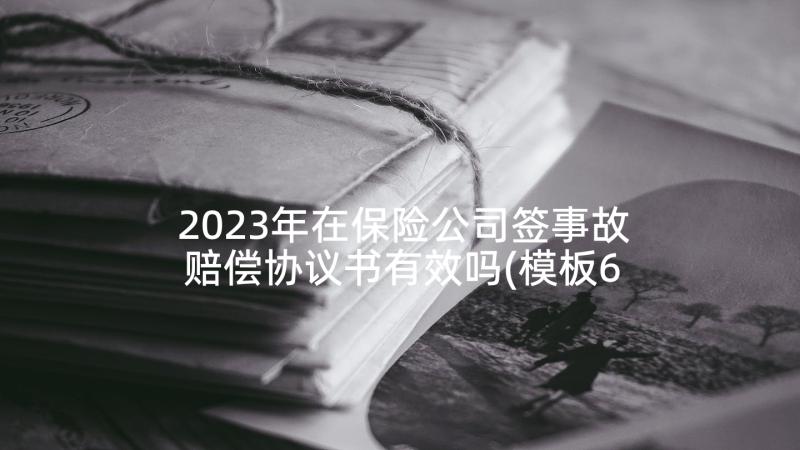 2023年在保险公司签事故赔偿协议书有效吗(模板6篇)