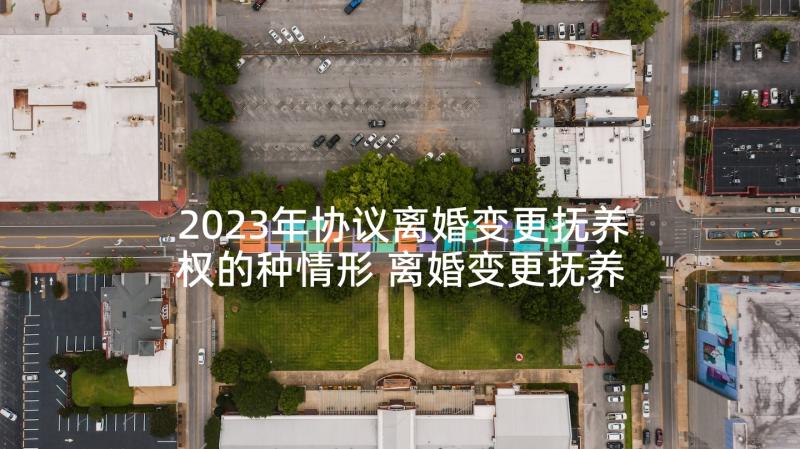 2023年协议离婚变更抚养权的种情形 离婚变更抚养权协议书(通用5篇)