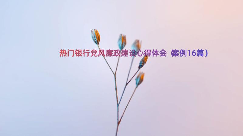 热门银行党风廉政建设心得体会（案例16篇）