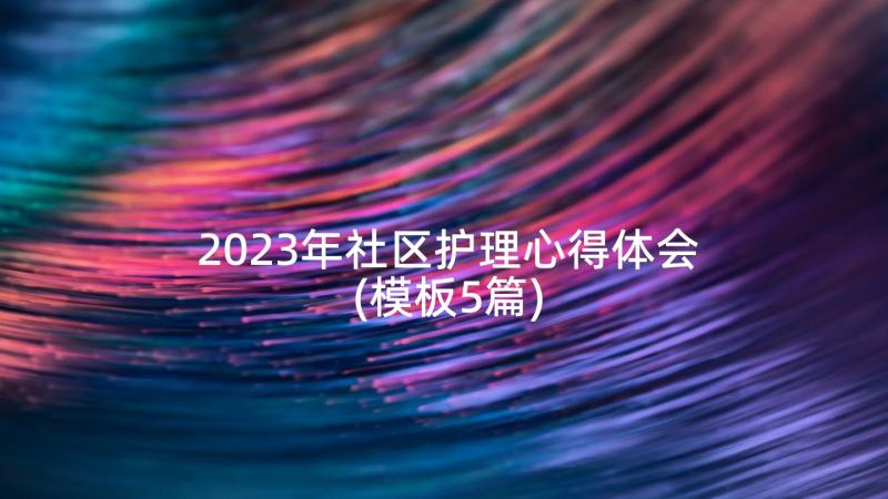 2023年社区护理心得体会(模板5篇)