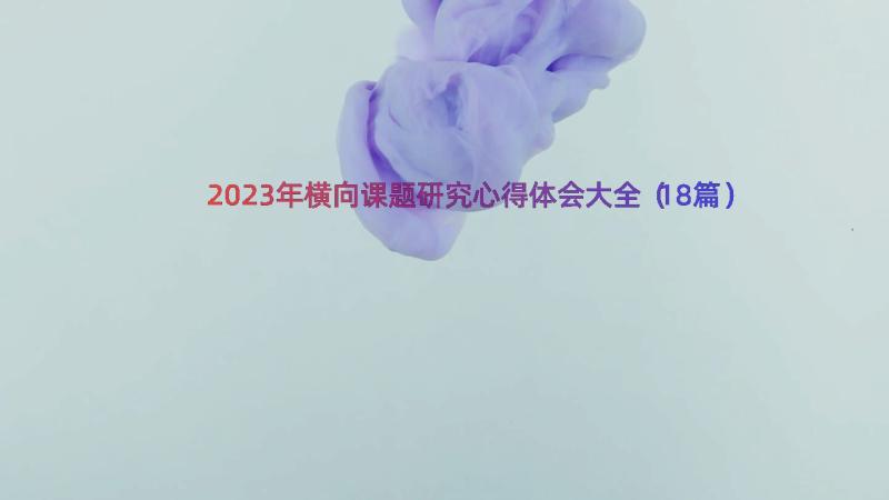 2023年横向课题研究心得体会大全（18篇）