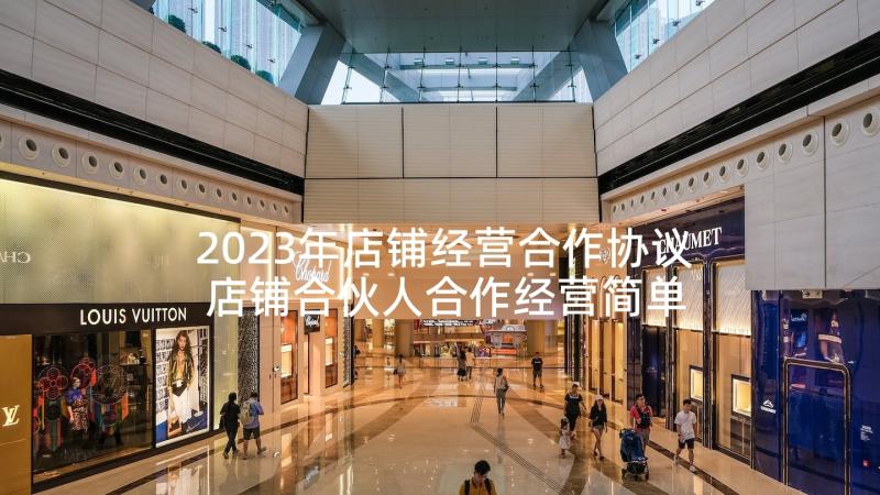 2023年店铺经营合作协议 店铺合伙人合作经营简单协议书(汇总5篇)