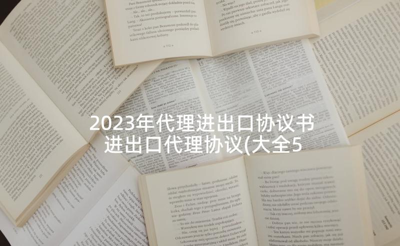 2023年代理进出口协议书 进出口代理协议(大全5篇)