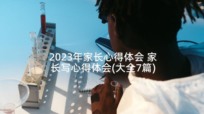 2023年家长心得体会 家长写心得体会(大全7篇)