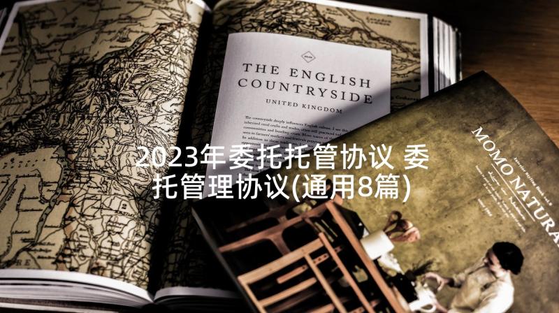 2023年委托托管协议 委托管理协议(通用8篇)