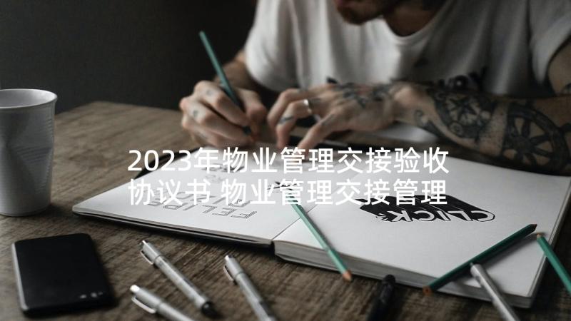 2023年物业管理交接验收协议书 物业管理交接管理协议书(模板5篇)