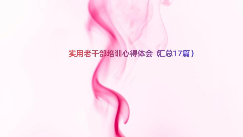 实用老干部培训心得体会（汇总17篇）