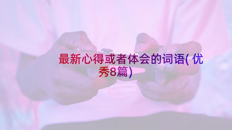 最新心得或者体会的词语(优秀8篇)